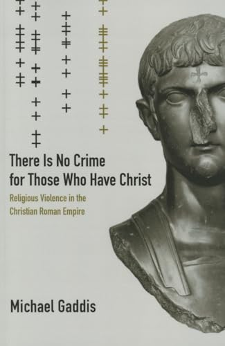 There Is No Crime for Those Who Have Christ: Religious Violence in the Christian Roman Empire (Transformation of the Classical Heritage, Band 39) von University of California Press